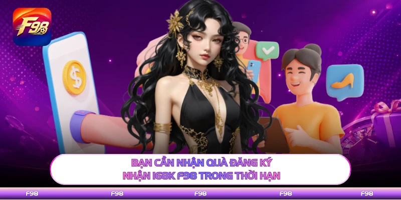 Bạn cần nhận quà đăng ký nhận 168K F98 trong thời hạn