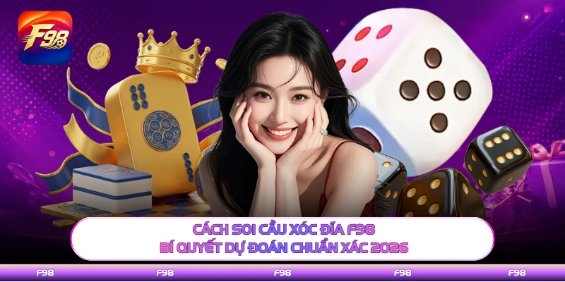 Cách Soi Cầu Xóc Đĩa F98 - Bí Quyết Dự Đoán Chuẩn Xác 2026
