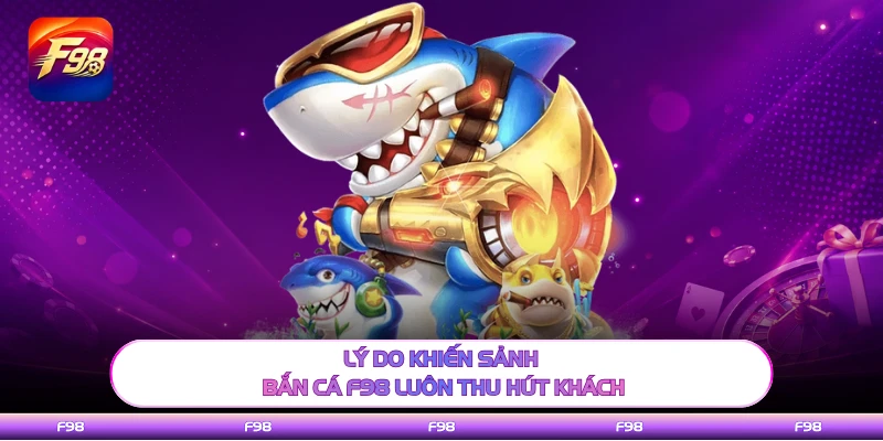 Lý do khiến sảnh bắn cá F98 luôn thu hút khách